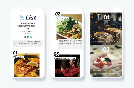 "Find my Tokyo. List" is a new service of Tokyo Metro, and Kodama was the art director and UI designer. A user can just select photos to collect destinations to recommend into a list.