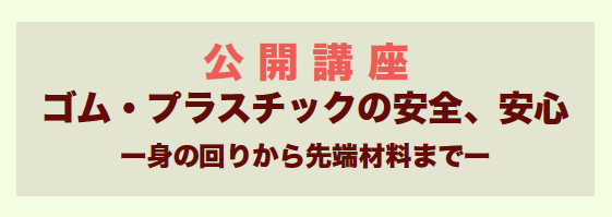 公開講座　ゴム・プラスチックの安全、安心 ―身の回りから先端科学まで―