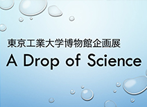 企画展"A Drop of Science"展