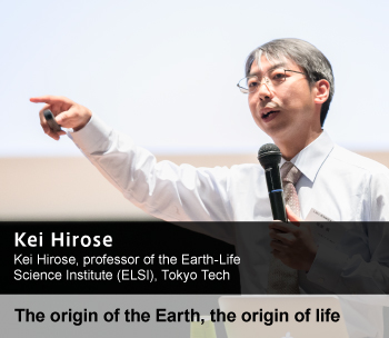 Kei Hirose, professor of the Earth-Life Science Institute (ELSI), Tokyo Tech The origin of the Earth, the origin of life