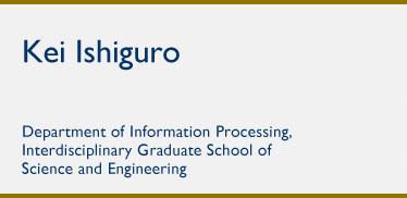 Kei Ishiguro Department of Information Processing, Interdisciplinary Graduate School of Science and Engineering