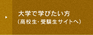 大学で学びたい方 （高校生・受験生サイトへ）