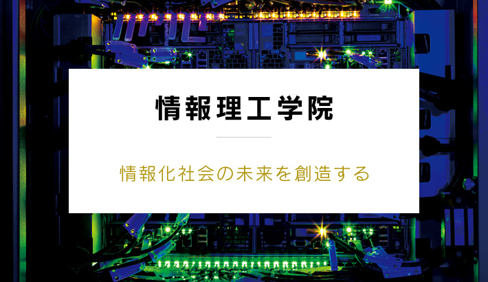 情報理工学院 情報化社会の未来を創造する