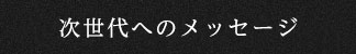 次世代へのメッセージ