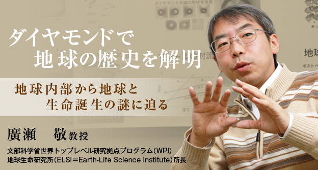 地球内部から地球と生命誕生の謎に迫る 廣瀬 敬教授