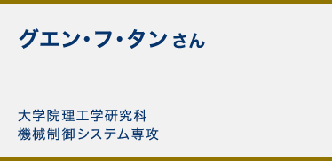 グエン・フ・タンさん 大学院理工学研究科機械制御システム専攻
