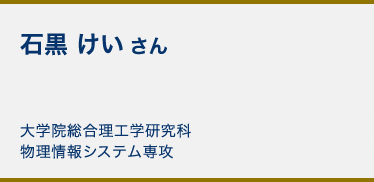 石黒 けい さん 大学院総合理工学研究科物理情報システム専攻