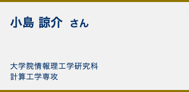 小島 諒介 さん 大学院情報理工学研究科計算工学専攻